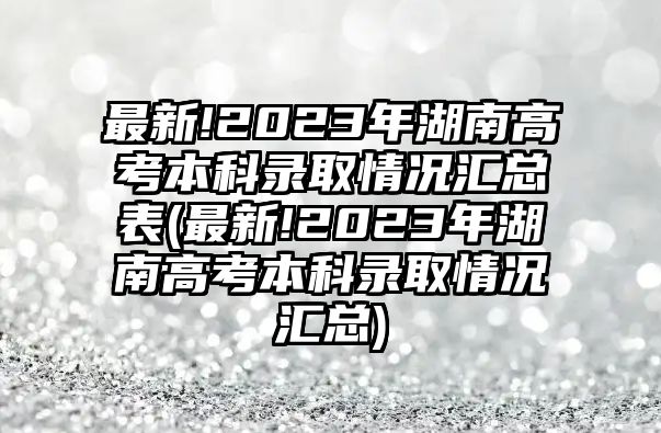 最新!2023年湖南高考本科錄取情況匯總表(最新!2023年湖南高考本科錄取情況匯總)