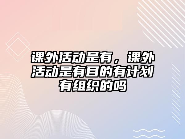 課外活動是有，課外活動是有目的有計劃有組織的嗎