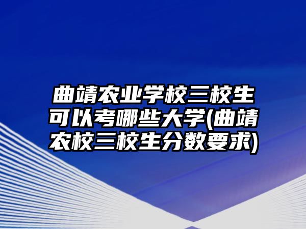 曲靖農業(yè)學校三校生可以考哪些大學(曲靖農校三校生分數要求)