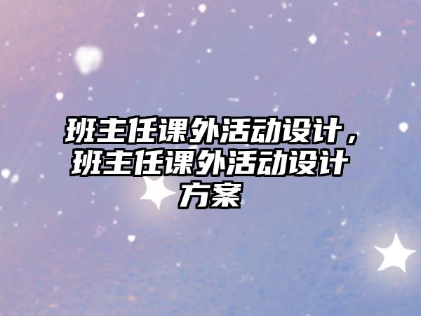 班主任課外活動設計，班主任課外活動設計方案