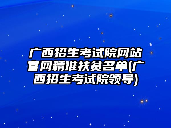 廣西招生考試院網(wǎng)站官網(wǎng)精準扶貧名單(廣西招生考試院領(lǐng)導(dǎo))