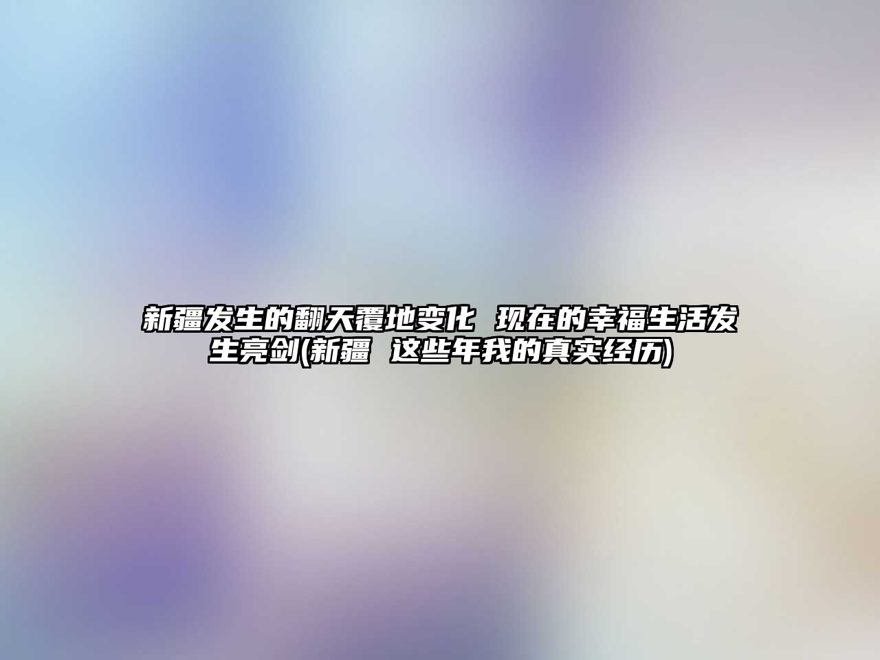 新疆發(fā)生的翻天覆地變化 現(xiàn)在的幸福生活發(fā)生亮劍(新疆 這些年我的真實(shí)經(jīng)歷)