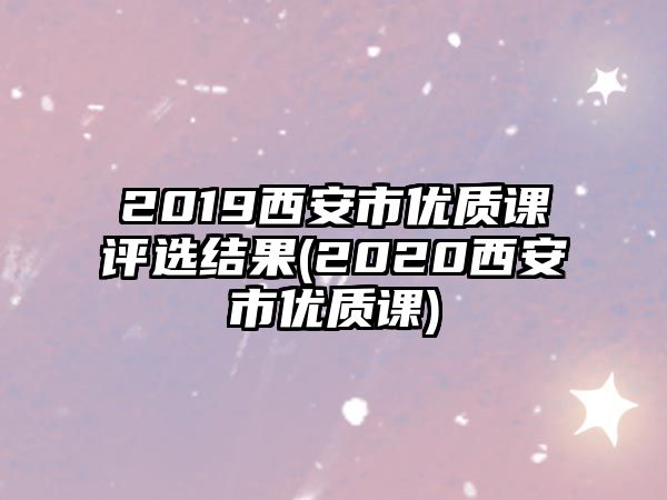 2019西安市優(yōu)質(zhì)課評(píng)選結(jié)果(2020西安市優(yōu)質(zhì)課)