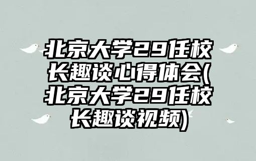 北京大學(xué)29任校長趣談心得體會(北京大學(xué)29任校長趣談視頻)