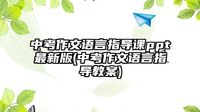 中考作文語言指導(dǎo)課ppt最新版(中考作文語言指導(dǎo)教案)