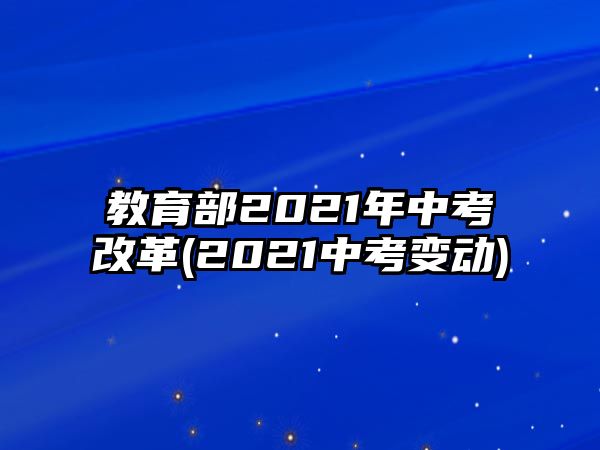 教育部2021年中考改革(2021中考變動)