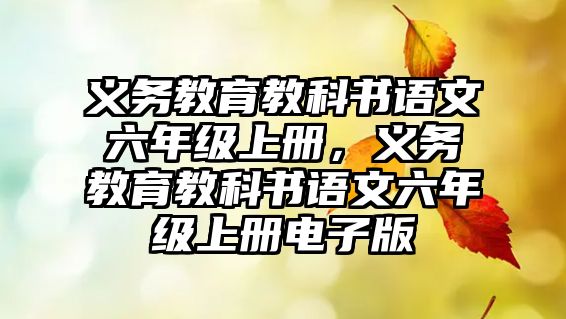 義務(wù)教育教科書語文六年級上冊，義務(wù)教育教科書語文六年級上冊電子版