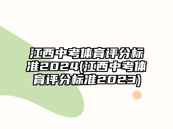 江西中考體育評(píng)分標(biāo)準(zhǔn)2024(江西中考體育評(píng)分標(biāo)準(zhǔn)2023)