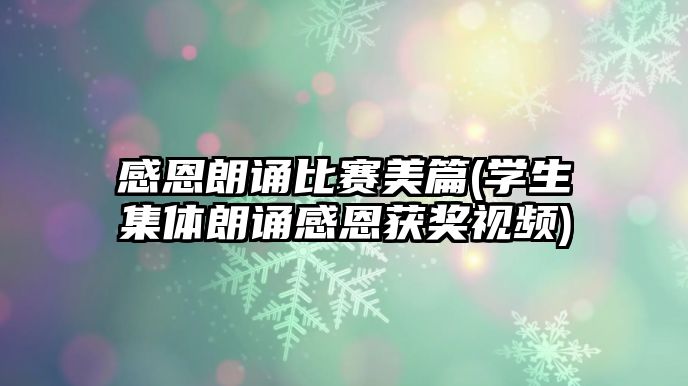 感恩朗誦比賽美篇(學(xué)生集體朗誦感恩獲獎(jiǎng)視頻)