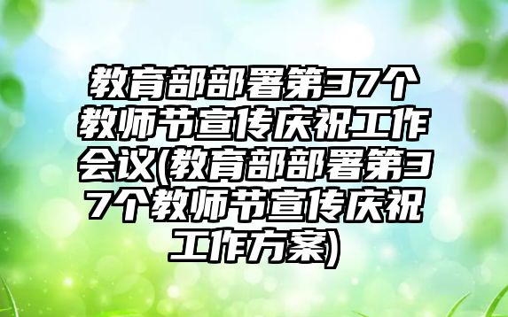 教育部部署第37個教師節(jié)宣傳慶祝工作會議(教育部部署第37個教師節(jié)宣傳慶祝工作方案)