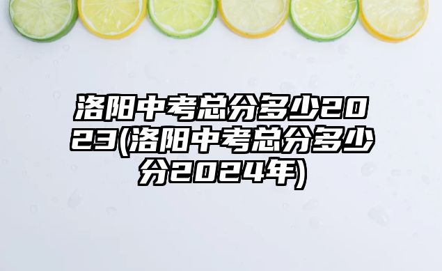 洛陽(yáng)中考總分多少2023(洛陽(yáng)中考總分多少分2024年)