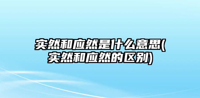 實(shí)然和應(yīng)然是什么意思(實(shí)然和應(yīng)然的區(qū)別)