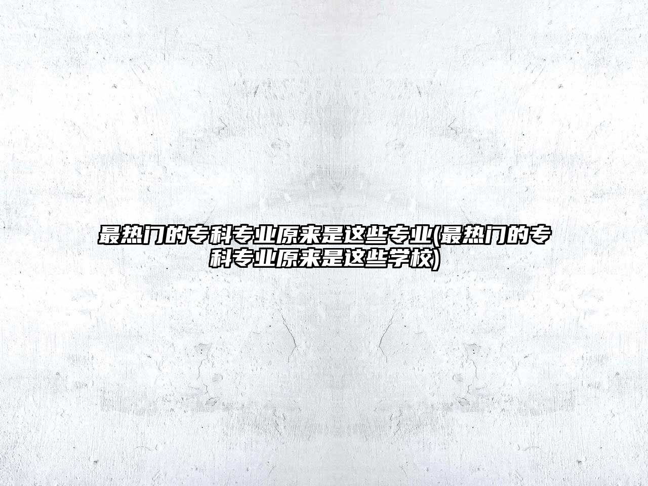 最熱門的?？茖I(yè)原來是這些專業(yè)(最熱門的?？茖I(yè)原來是這些學校)