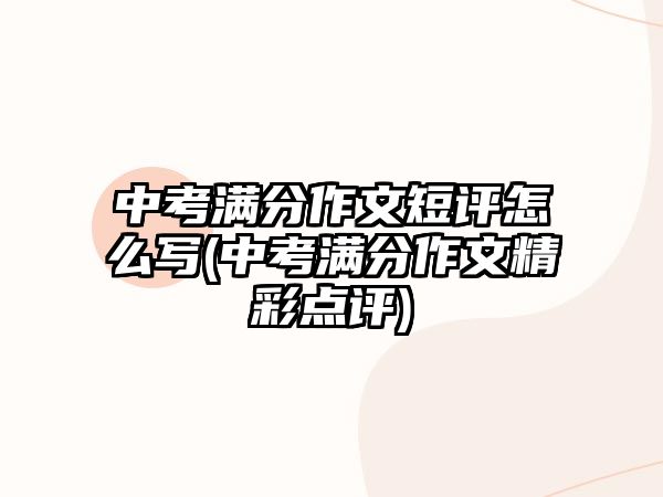 中考滿分作文短評怎么寫(中考滿分作文精彩點評)