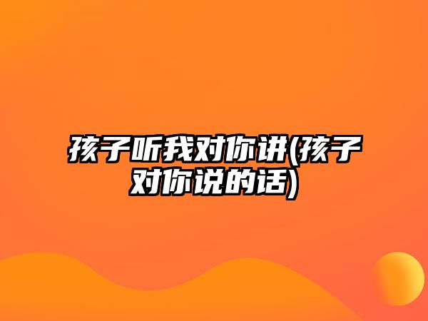 孩子聽我對你講(孩子對你說的話)