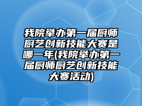 我院舉辦第一屆廚師廚藝創(chuàng)新技能大賽是哪一年(我院舉辦第一屆廚師廚藝創(chuàng)新技能大賽活動(dòng))