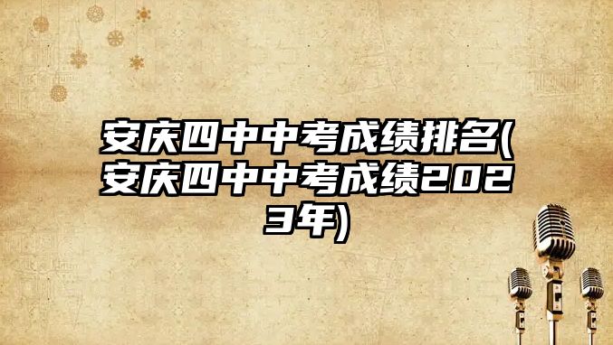 安慶四中中考成績排名(安慶四中中考成績2023年)