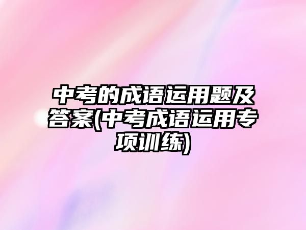 中考的成語運用題及答案(中考成語運用專項訓練)