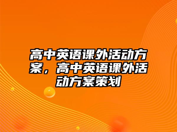 高中英語課外活動(dòng)方案，高中英語課外活動(dòng)方案策劃