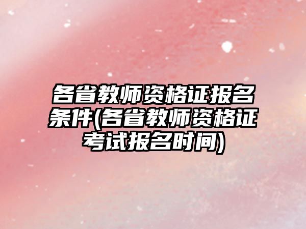 各省教師資格證報(bào)名條件(各省教師資格證考試報(bào)名時(shí)間)