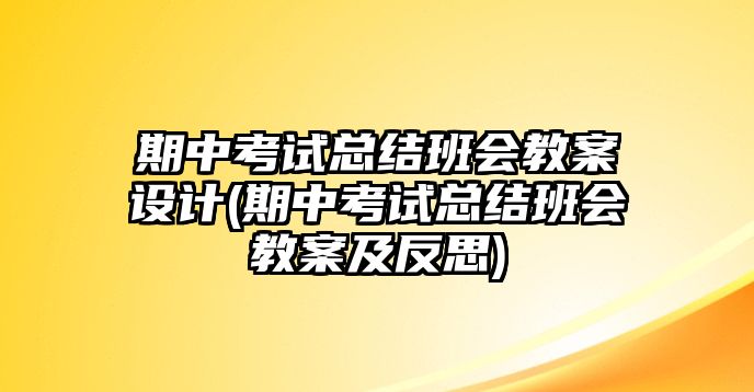 期中考試總結(jié)班會(huì)教案設(shè)計(jì)(期中考試總結(jié)班會(huì)教案及反思)