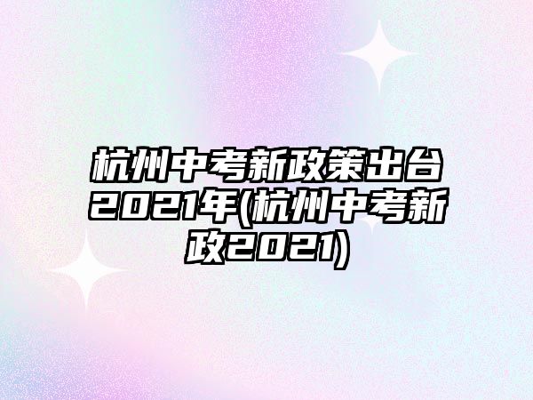 杭州中考新政策出臺(tái)2021年(杭州中考新政2021)