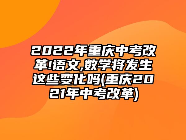 2022年重慶中考改革!語文,數(shù)學(xué)將發(fā)生這些變化嗎(重慶2021年中考改革)