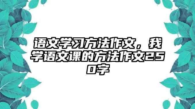 語文學(xué)習(xí)方法作文，我學(xué)語文課的方法作文250字