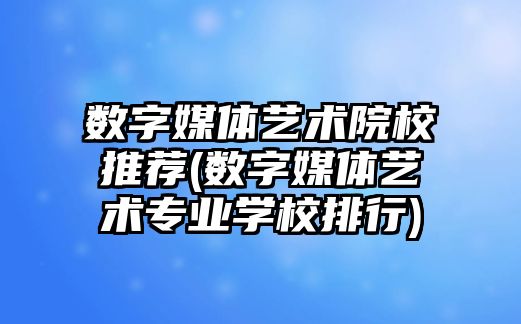 數(shù)字媒體藝術院校推薦(數(shù)字媒體藝術專業(yè)學校排行)