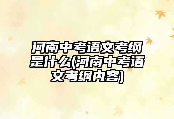 河南中考語文考綱是什么(河南中考語文考綱內(nèi)容)