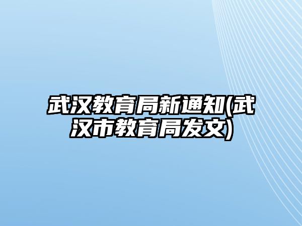 武漢教育局新通知(武漢市教育局發(fā)文)