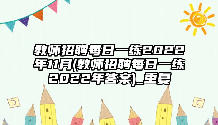 教師招聘每日一練2022年11月(教師招聘每日一練2022年答案)_重復(fù)