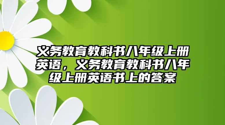 義務(wù)教育教科書八年級(jí)上冊(cè)英語(yǔ)，義務(wù)教育教科書八年級(jí)上冊(cè)英語(yǔ)書上的答案