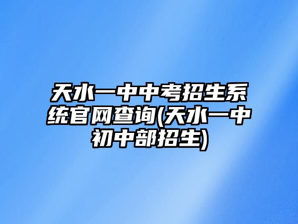 天水一中中考招生系統(tǒng)官網(wǎng)查詢(天水一中初中部招生)