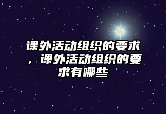 課外活動組織的要求，課外活動組織的要求有哪些