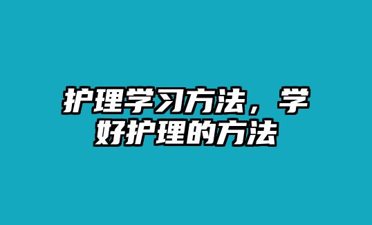 護理學習方法，學好護理的方法