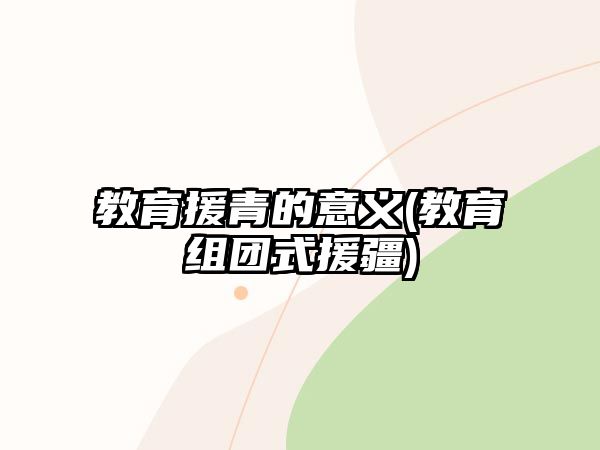 教育援青的意義(教育組團(tuán)式援疆)