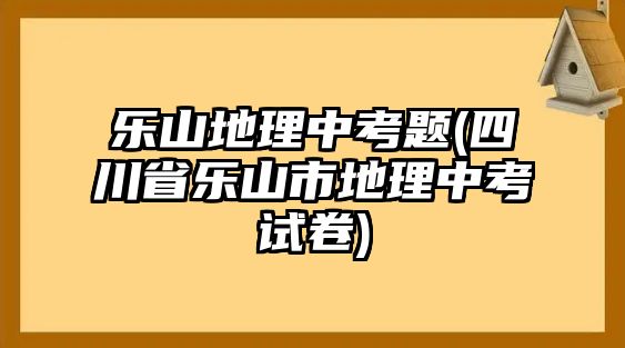 樂(lè)山地理中考題(四川省樂(lè)山市地理中考試卷)