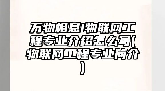 萬物相息!物聯(lián)網(wǎng)工程專業(yè)介紹怎么寫(物聯(lián)網(wǎng)工程專業(yè)簡介)