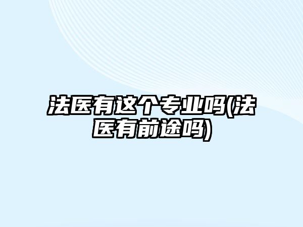 法醫(yī)有這個專業(yè)嗎(法醫(yī)有前途嗎)