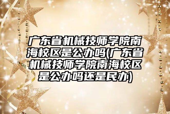 廣東省機械技師學院南海校區(qū)是公辦嗎(廣東省機械技師學院南海校區(qū)是公辦嗎還是民辦)