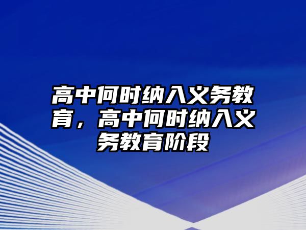 高中何時納入義務(wù)教育，高中何時納入義務(wù)教育階段