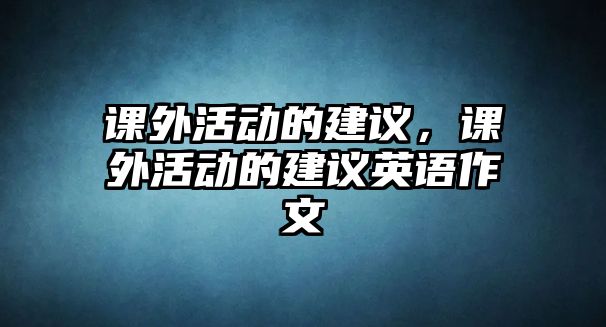 課外活動的建議，課外活動的建議英語作文