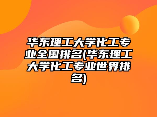 華東理工大學(xué)化工專業(yè)全國排名(華東理工大學(xué)化工專業(yè)世界排名)