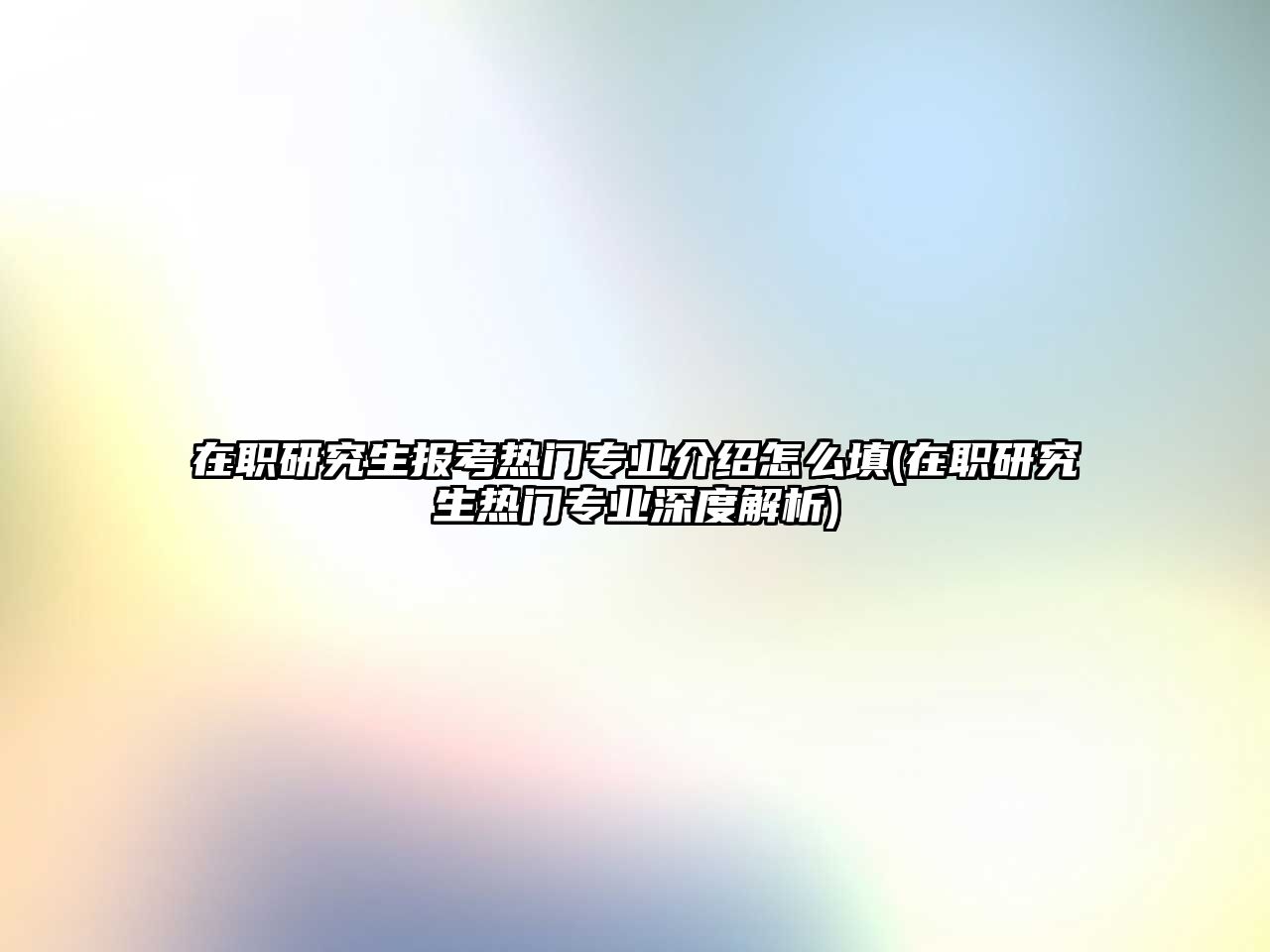 在職研究生報(bào)考熱門專業(yè)介紹怎么填(在職研究生熱門專業(yè)深度解析)