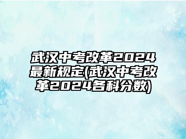 武漢中考改革2024最新規(guī)定(武漢中考改革2024各科分?jǐn)?shù))