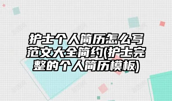 護(hù)士個(gè)人簡(jiǎn)歷怎么寫范文大全簡(jiǎn)約(護(hù)士完整的個(gè)人簡(jiǎn)歷模板)