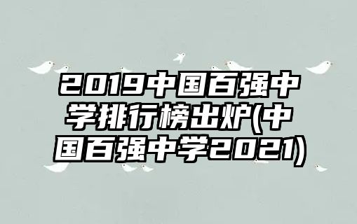 2019中國百強中學排行榜出爐(中國百強中學2021)