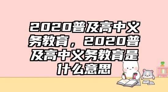 2020普及高中義務(wù)教育，2020普及高中義務(wù)教育是什么意思