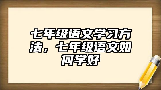 七年級語文學(xué)習(xí)方法，七年級語文如何學(xué)好